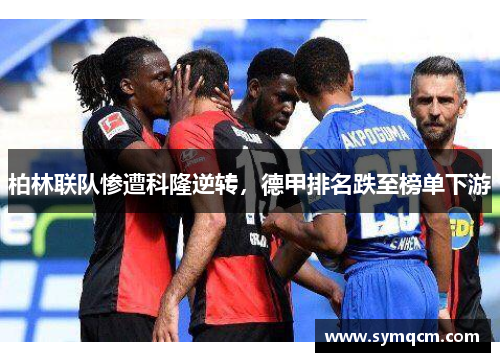 柏林联队惨遭科隆逆转，德甲排名跌至榜单下游