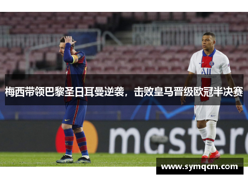 梅西带领巴黎圣日耳曼逆袭，击败皇马晋级欧冠半决赛