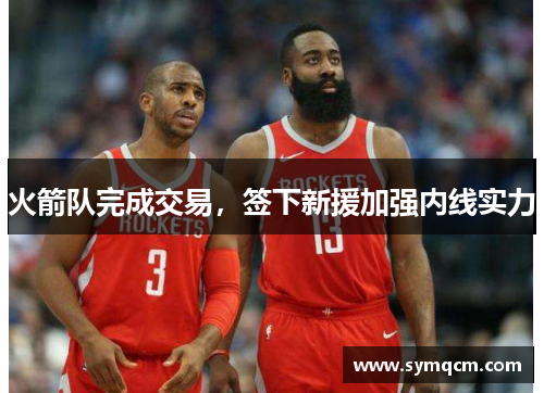 火箭队完成交易，签下新援加强内线实力