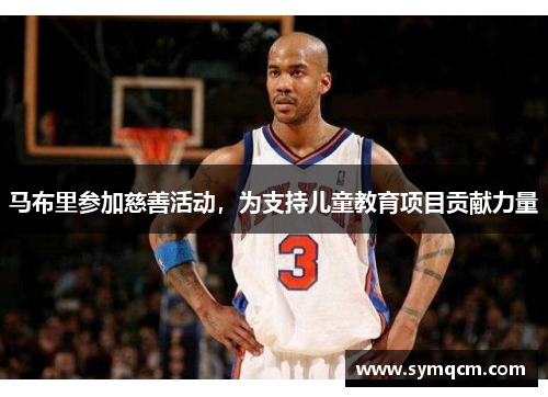 马布里参加慈善活动，为支持儿童教育项目贡献力量