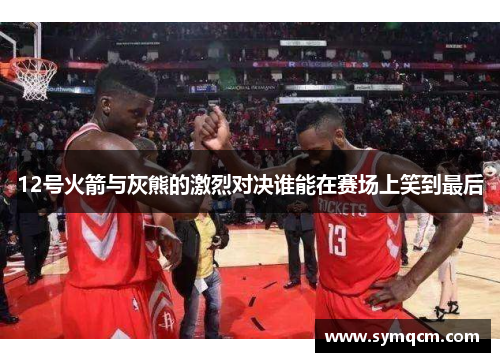 12号火箭与灰熊的激烈对决谁能在赛场上笑到最后