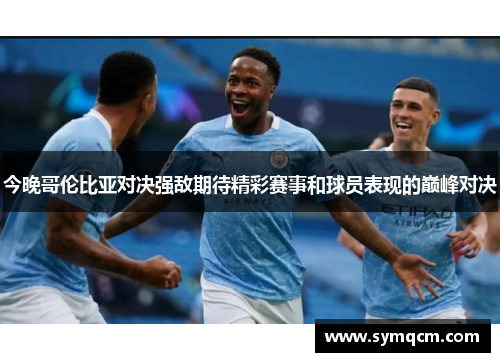 今晚哥伦比亚对决强敌期待精彩赛事和球员表现的巅峰对决