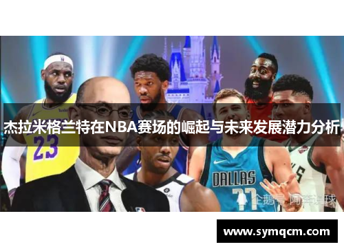杰拉米格兰特在NBA赛场的崛起与未来发展潜力分析