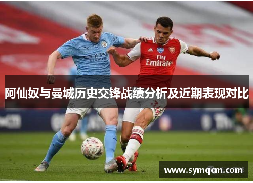 阿仙奴与曼城历史交锋战绩分析及近期表现对比