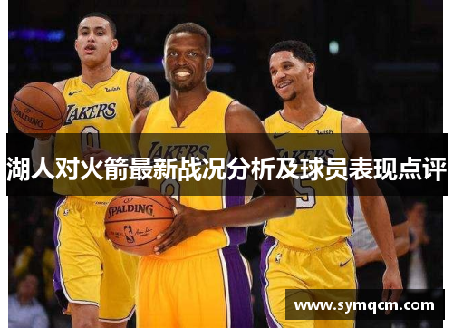 湖人对火箭最新战况分析及球员表现点评